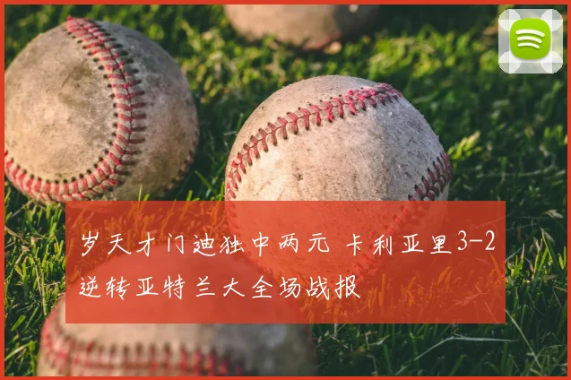岁天才门迪独中两元 卡利亚里3-2逆转亚特兰大全场战报