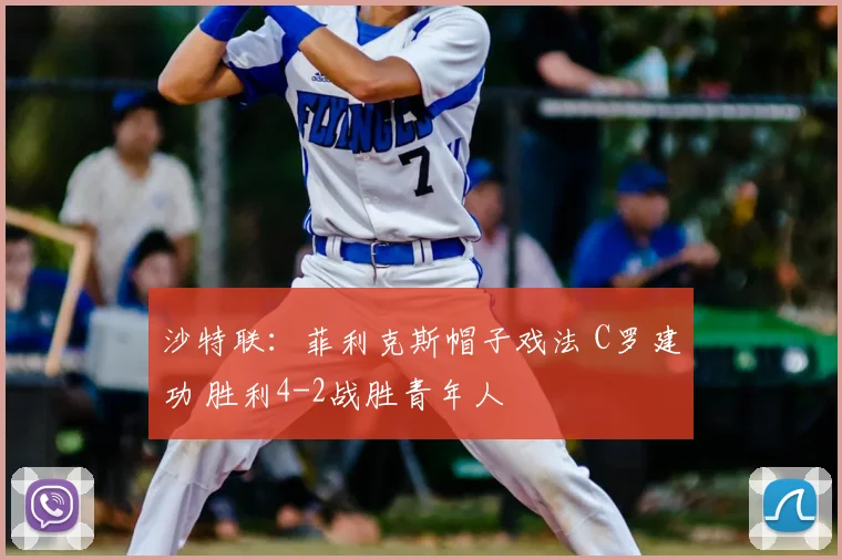 沙特联：菲利克斯帽子戏法 C罗建功 胜利4-2战胜青年人