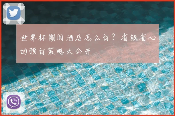 世界杯期间酒店怎么订？省钱省心的预订策略大公开