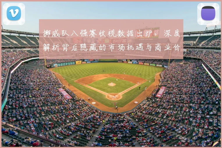 挪威队八强赛收视数据出炉,深度解析背后隐藏的市场机遇与商业价值