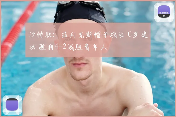沙特联：菲利克斯帽子戏法 C罗建功 胜利4-2战胜青年人
