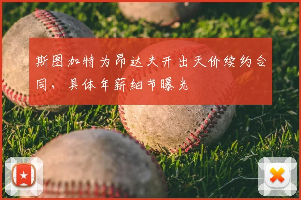 斯图加特为昂达夫开出天价续约合同，具体年薪细节曝光